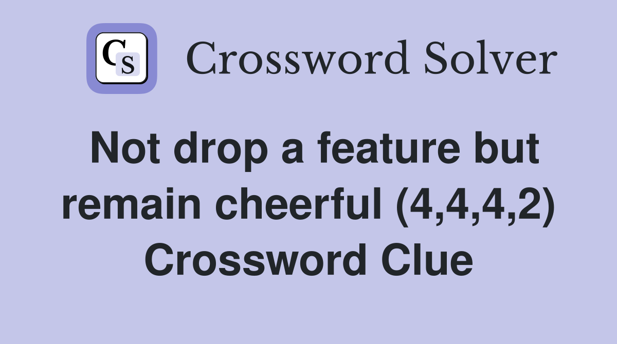 Not drop a feature but remain cheerful (4,4,4,2) Crossword Clue