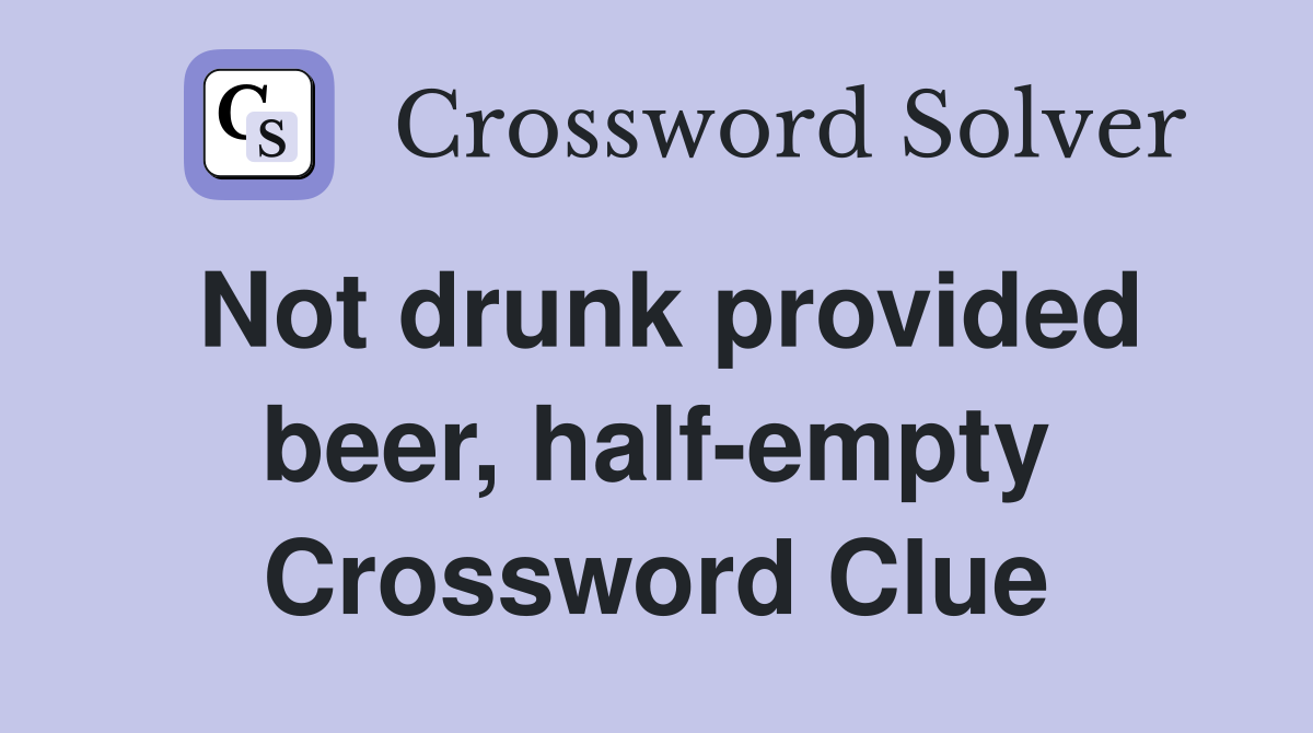 Not drunk provided beer, half-empty Crossword Clue