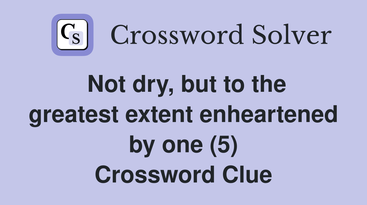 Not dry, but to the greatest extent enheartened by one (5) Crossword Clue