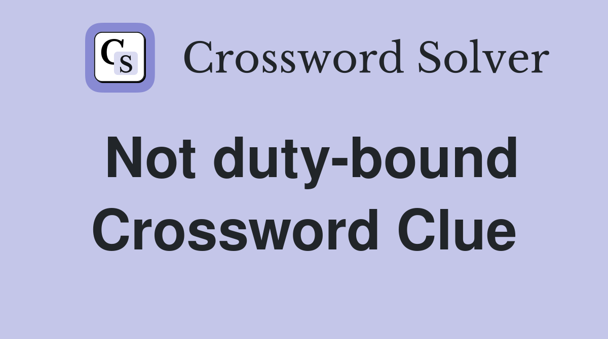 Not duty-bound Crossword Clue