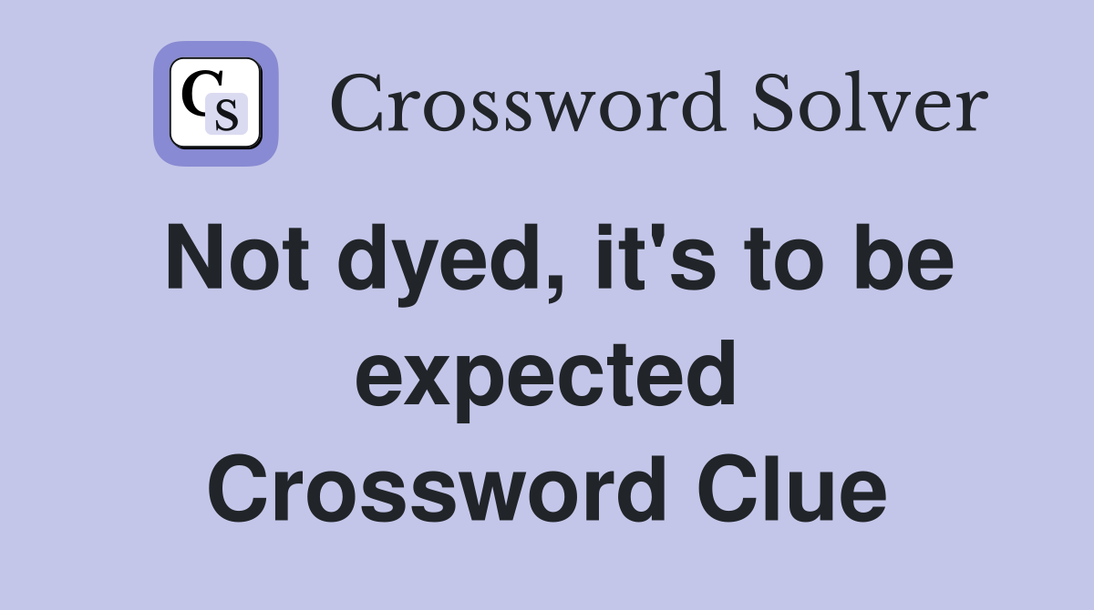 Not dyed, it's to be expected Crossword Clue