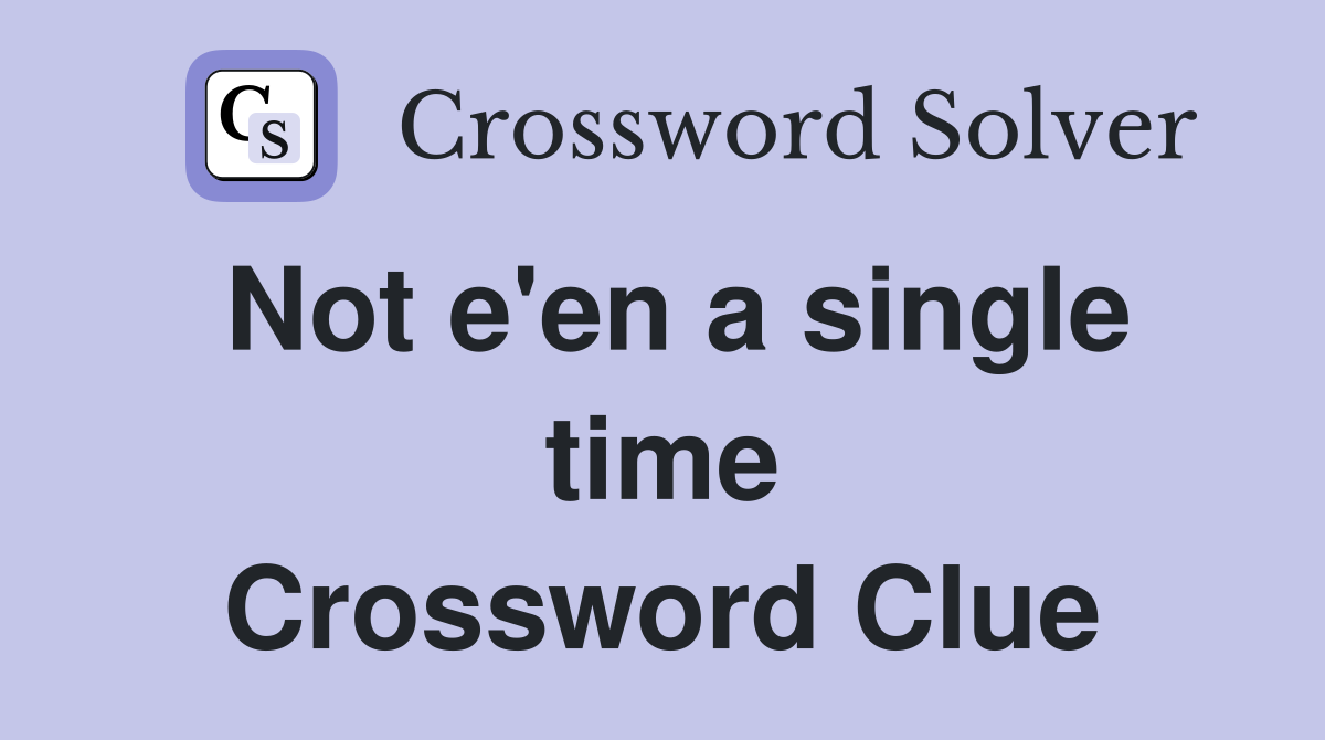 Not e'en a single time Crossword Clue