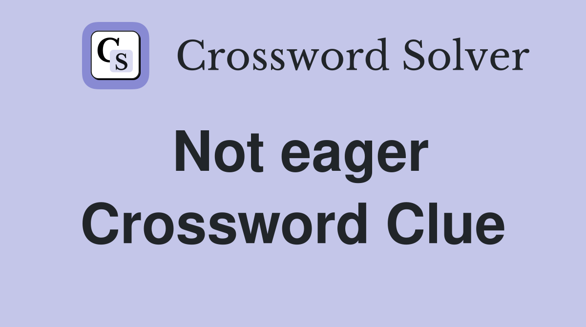 Not eager Crossword Clue