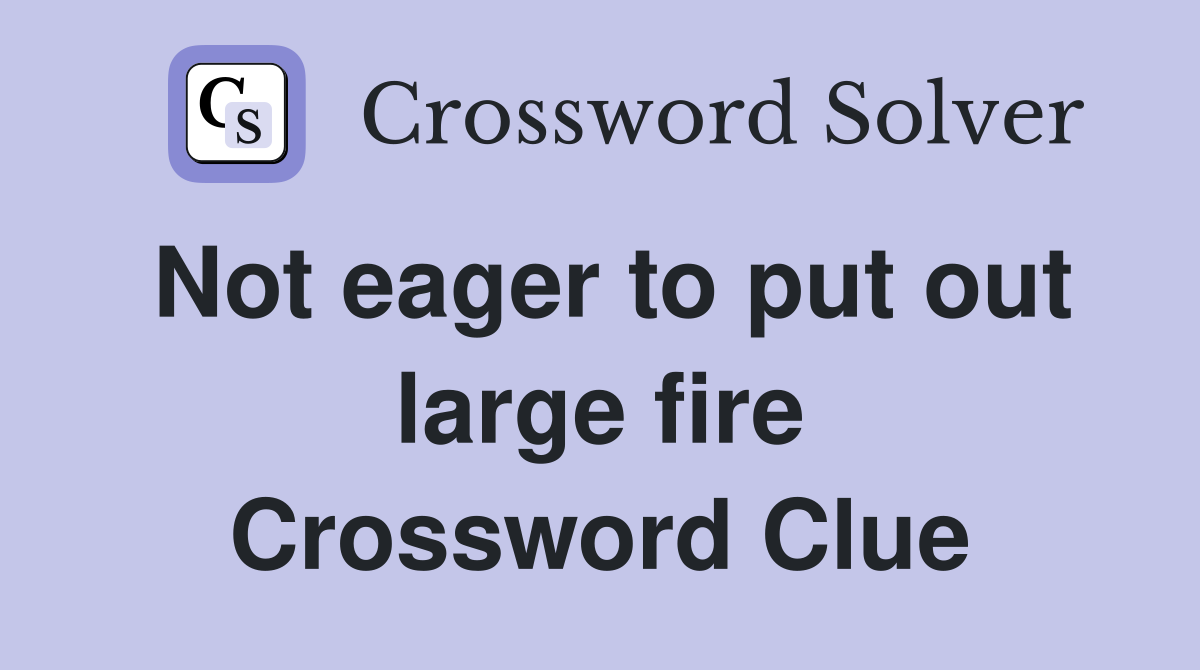 Not eager to put out large fire Crossword Clue