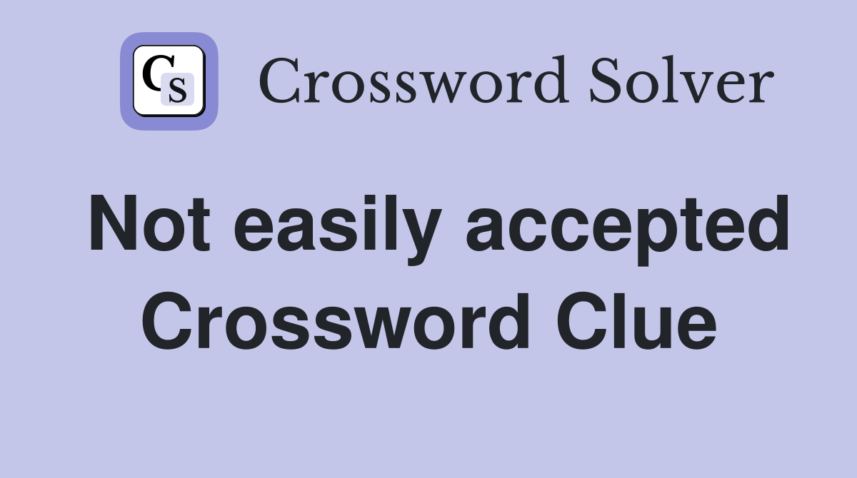 Not easily accepted Crossword Clue