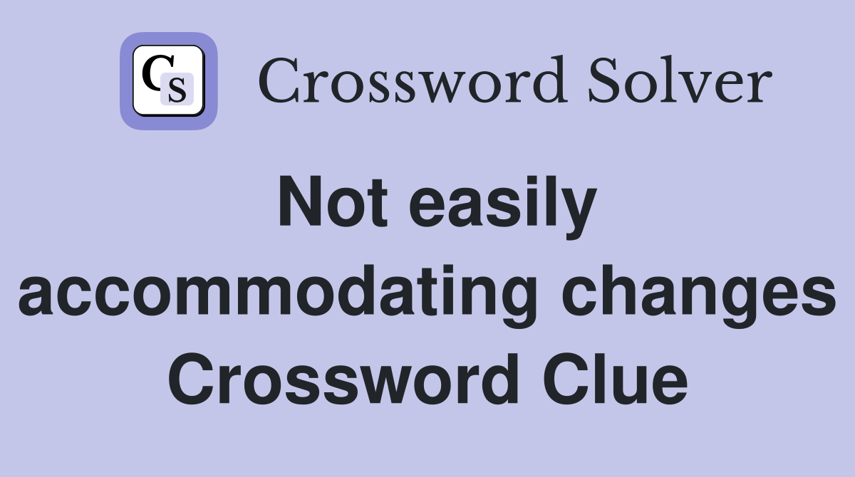 Not easily accommodating changes Crossword Clue