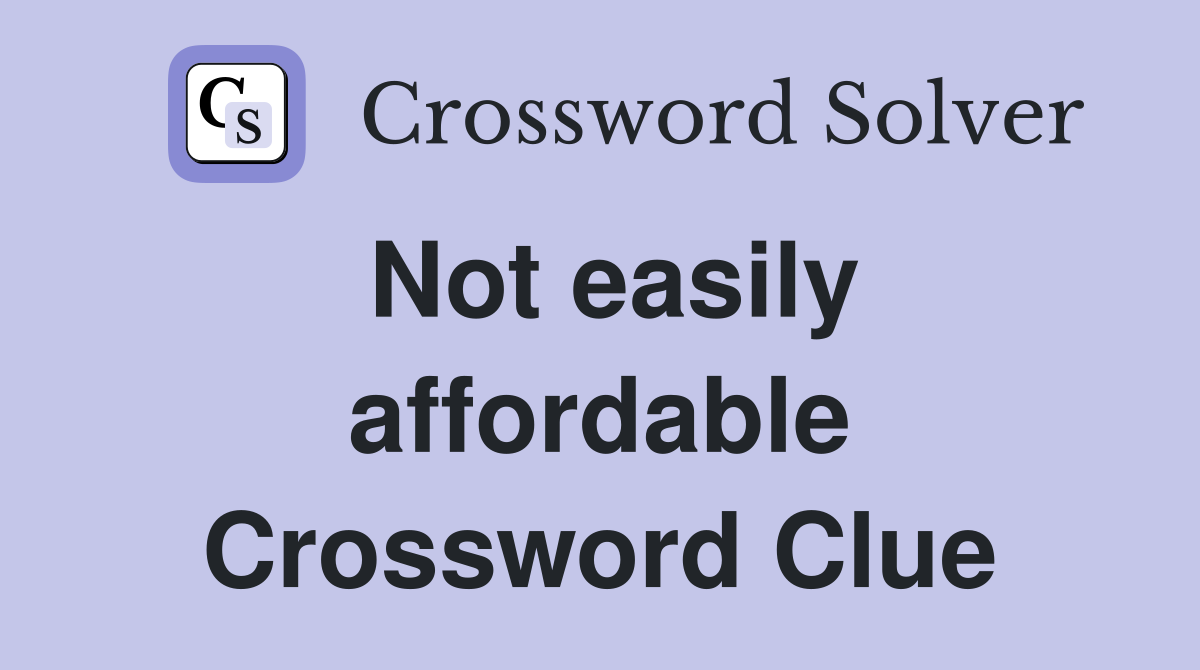 Not easily affordable Crossword Clue