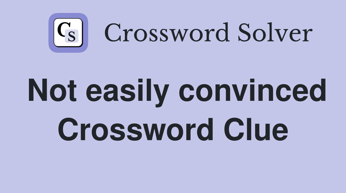 Not easily convinced Crossword Clue