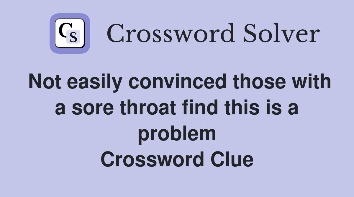 Not easily convinced those with a sore throat find this is a problem Crossword Clue