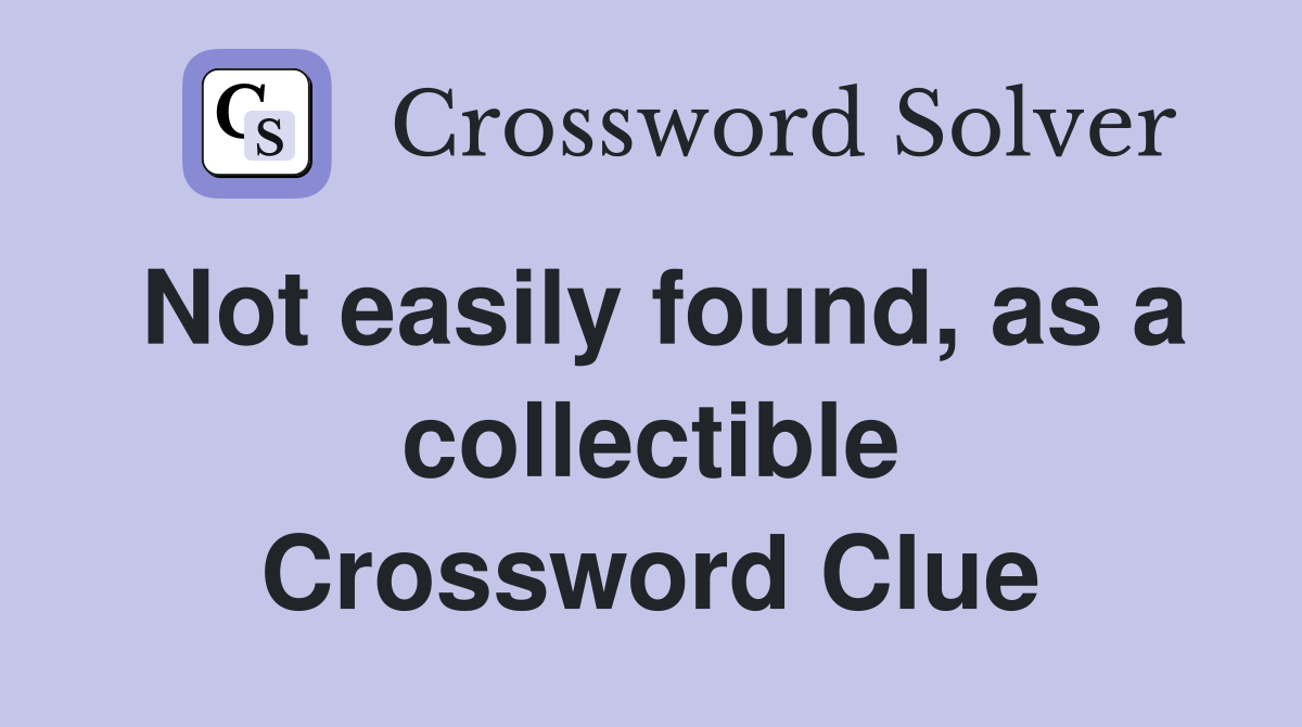 Not easily found, as a collectible Crossword Clue