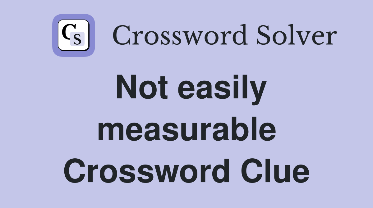 Not easily measurable Crossword Clue