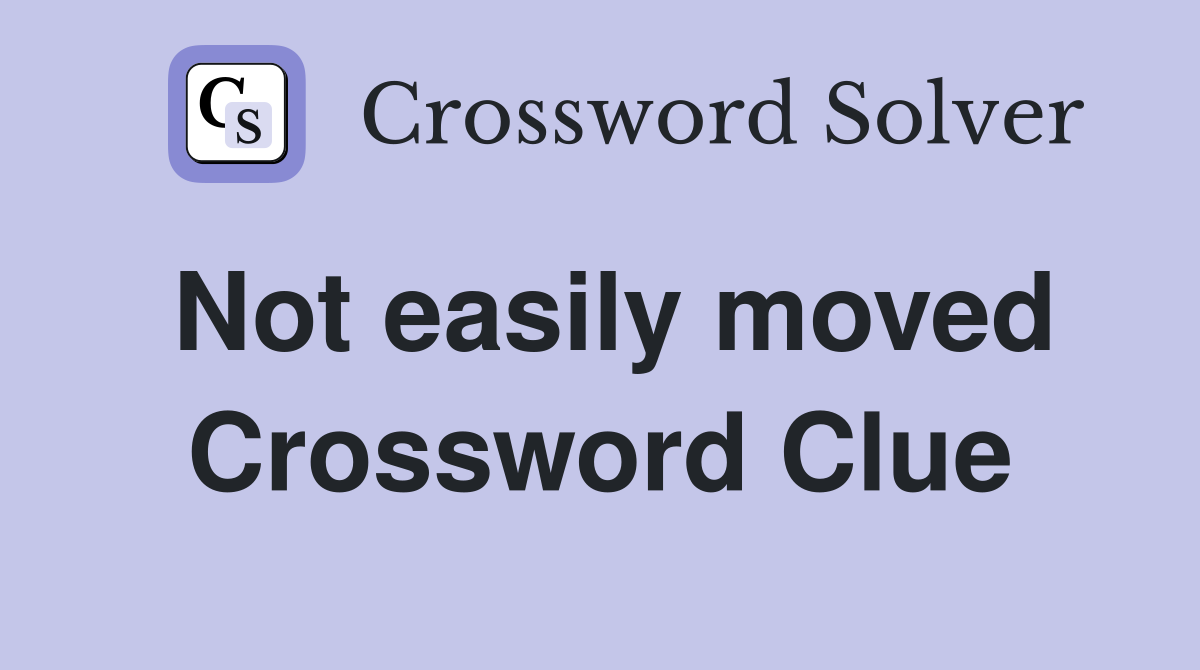 Not easily moved Crossword Clue