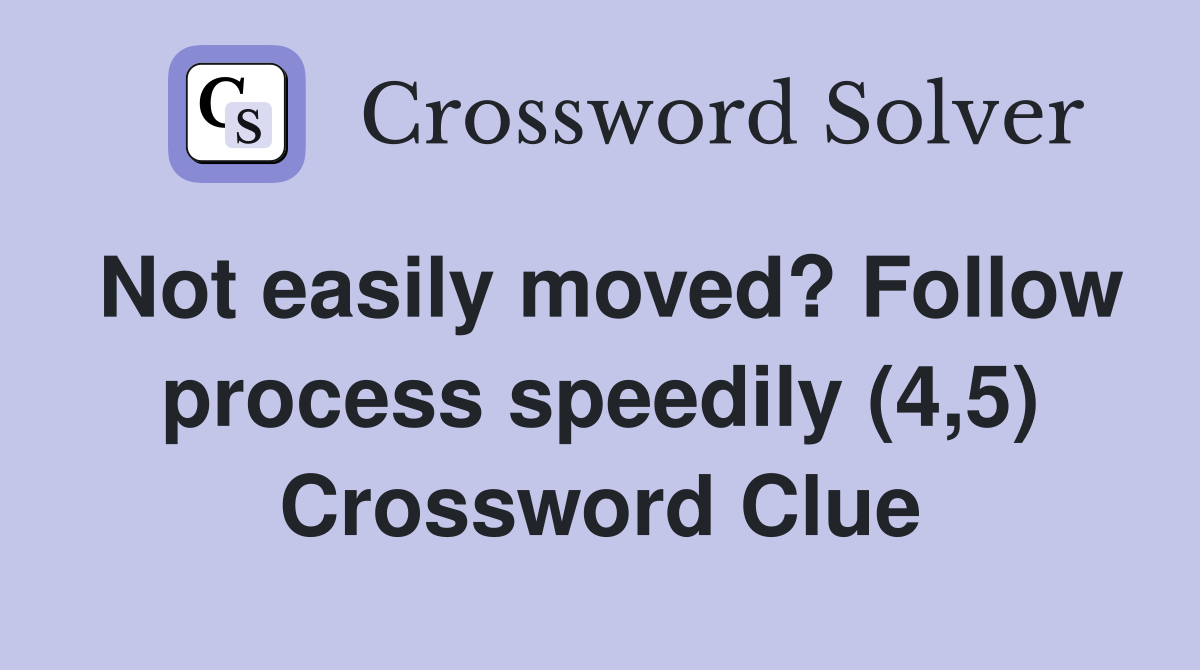 Not easily moved? Follow process speedily (4,5) Crossword Clue