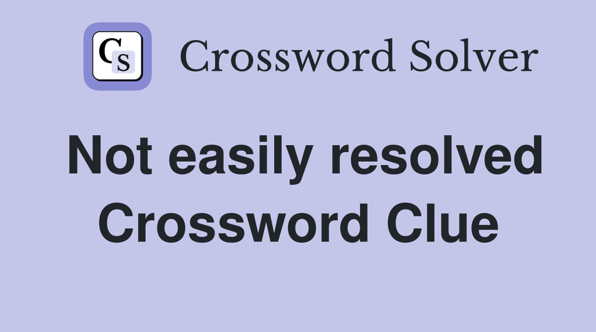Not easily resolved Crossword Clue