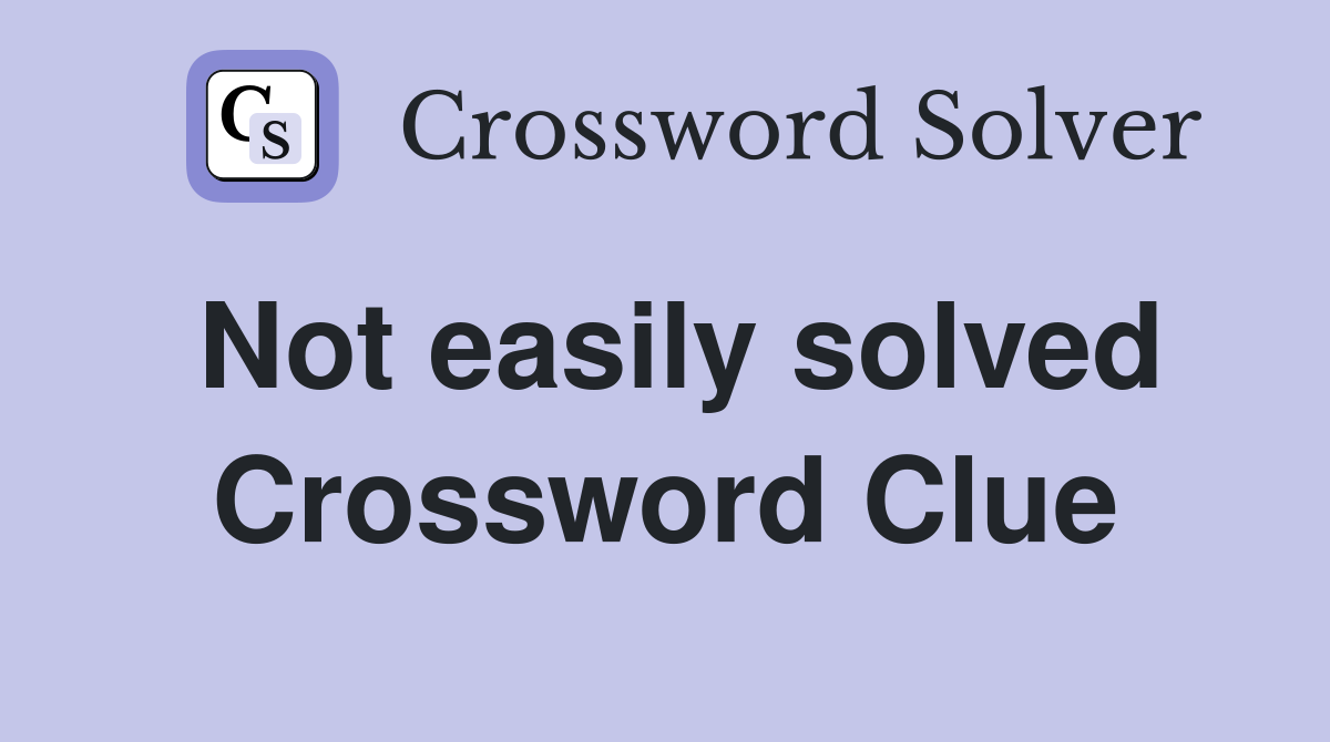 Not easily solved Crossword Clue