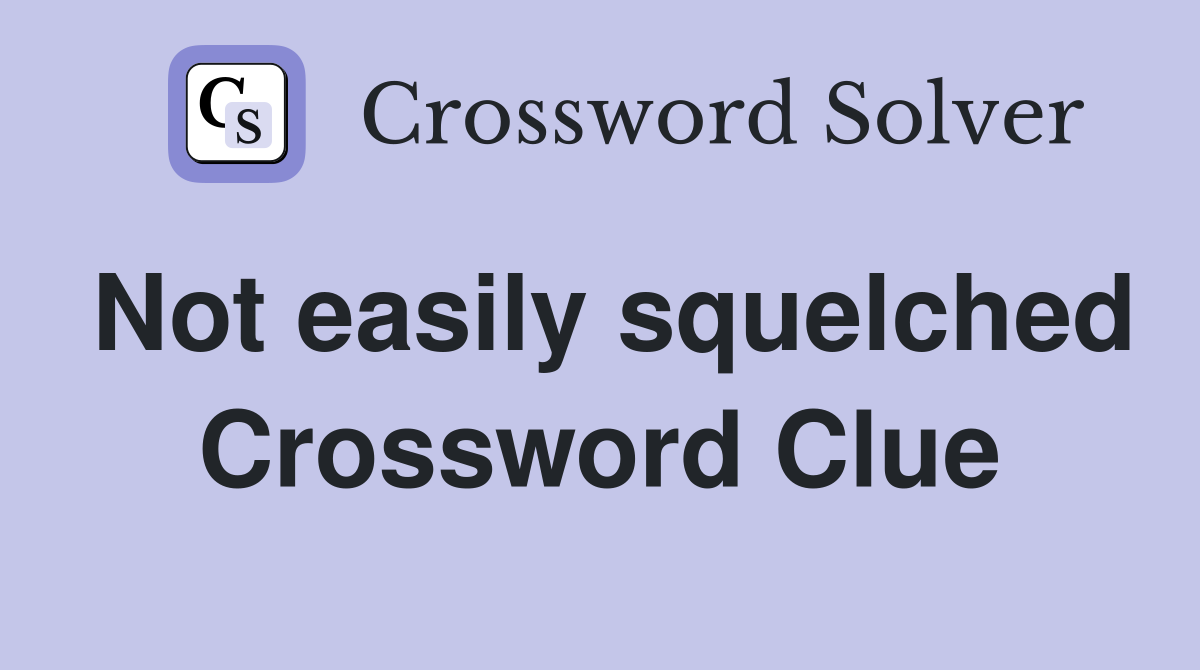 Not easily squelched Crossword Clue