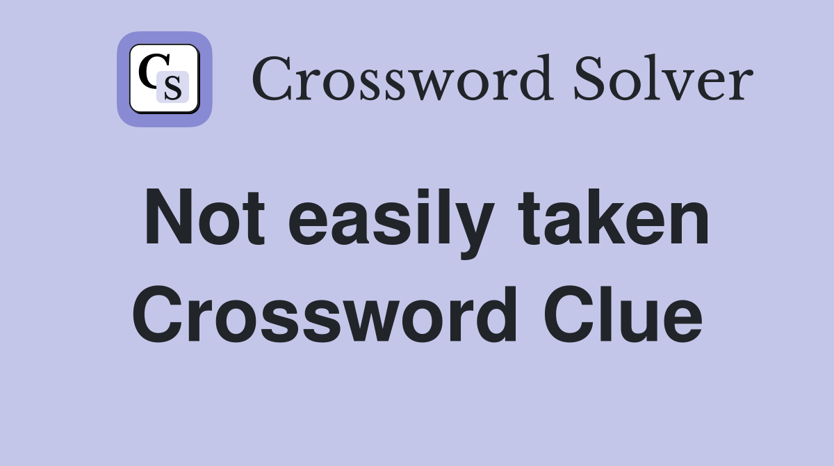Not easily taken Crossword Clue