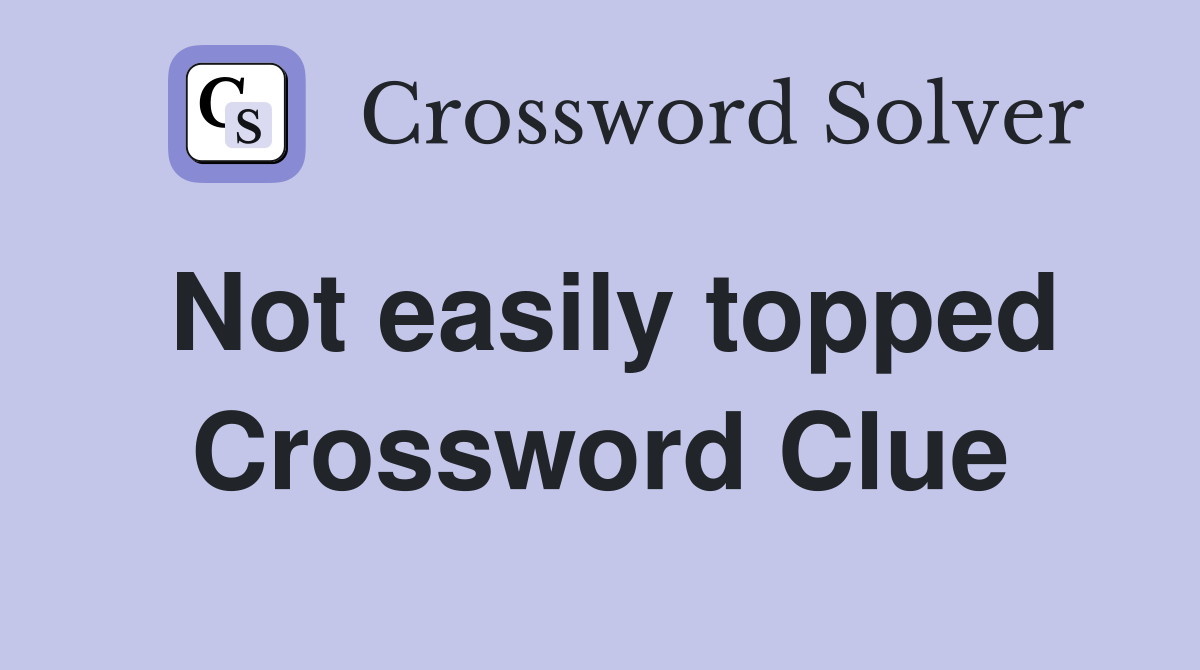 Not easily topped Crossword Clue
