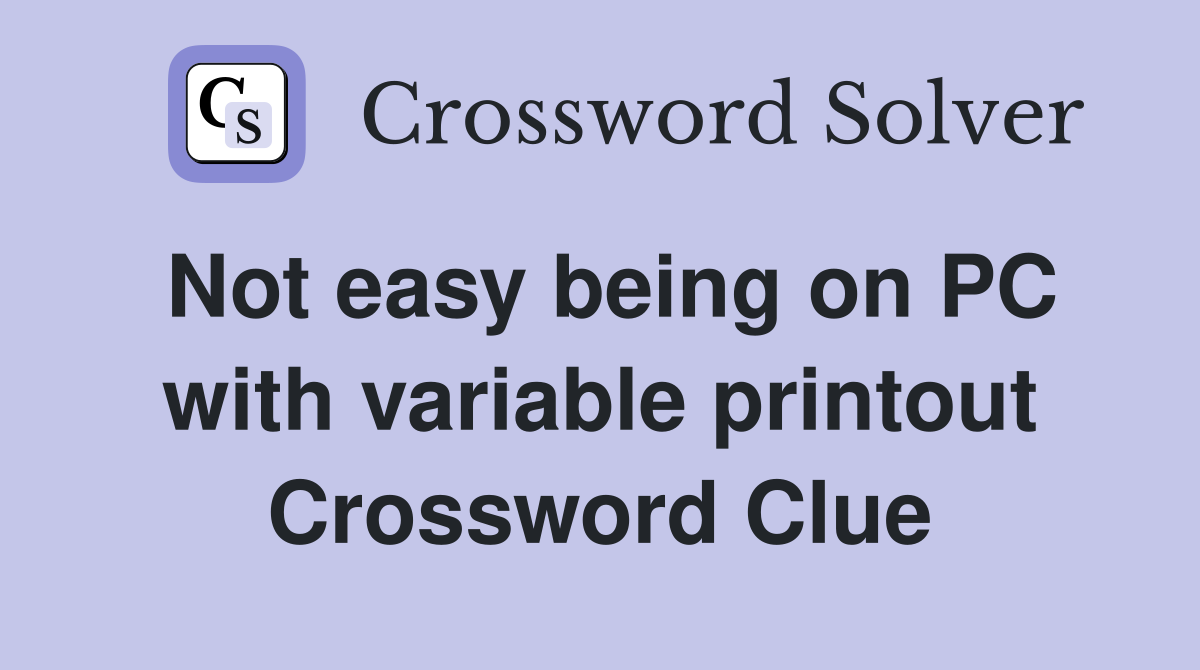 Not easy being on PC with variable printout Crossword Clue