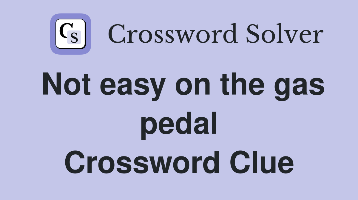 Not easy on the gas pedal Crossword Clue