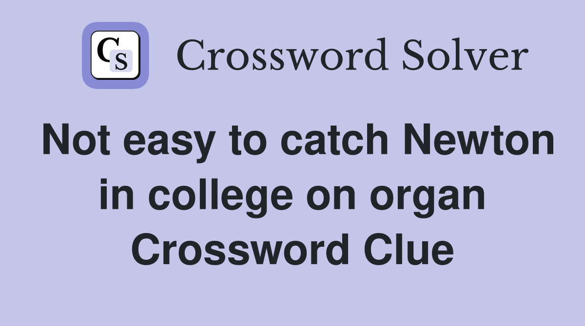 Not easy to catch Newton in college on organ Crossword Clue