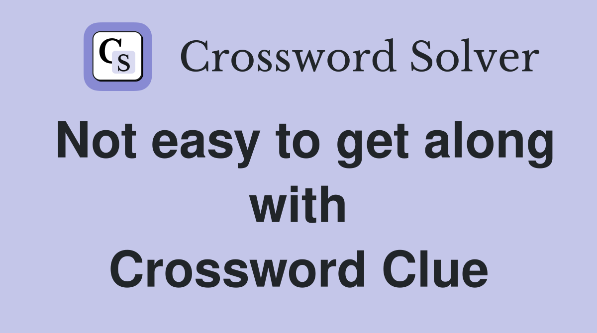 Not easy to get along with Crossword Clue