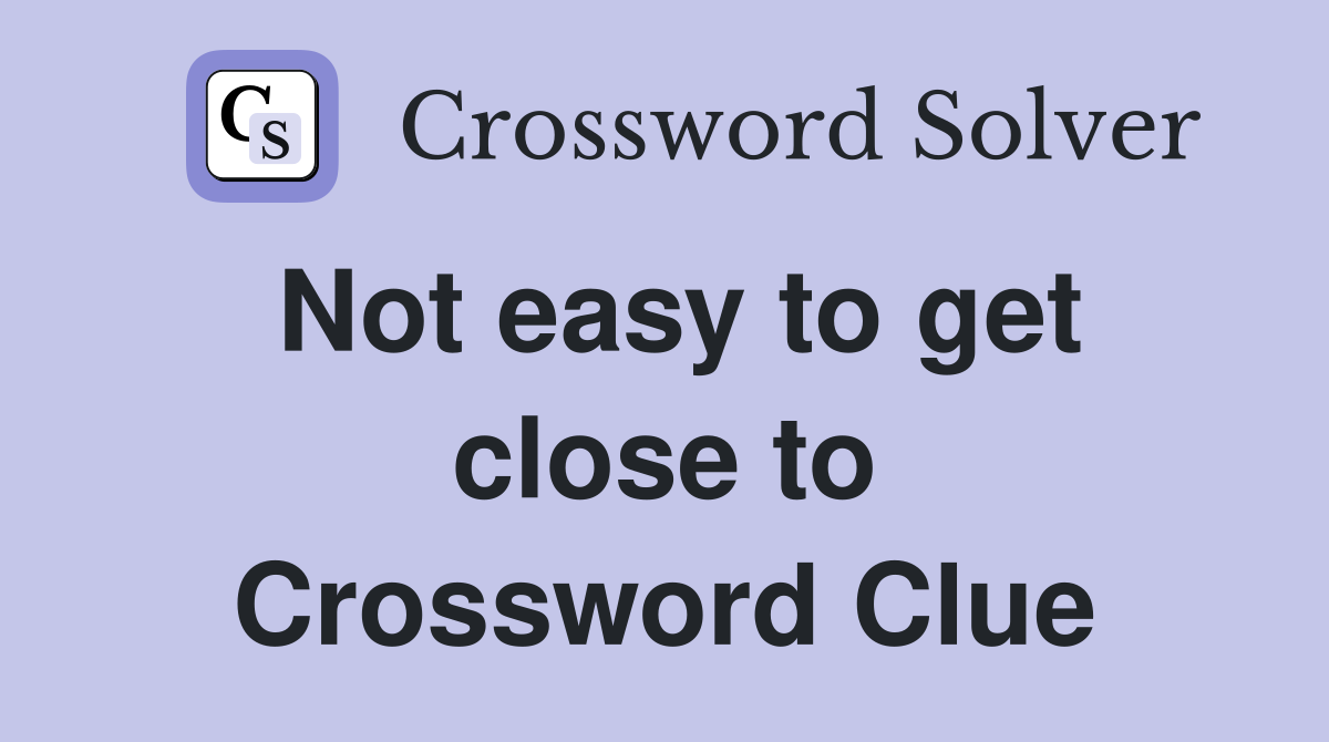 Not easy to get close to Crossword Clue