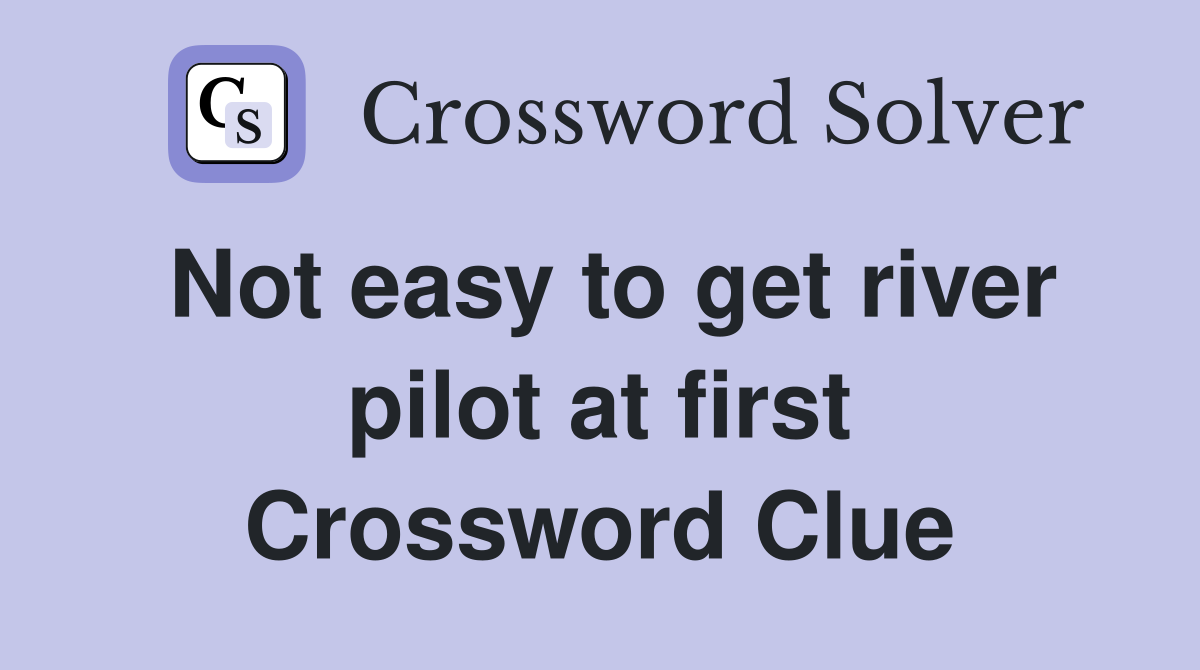 Not easy to get river pilot at first Crossword Clue