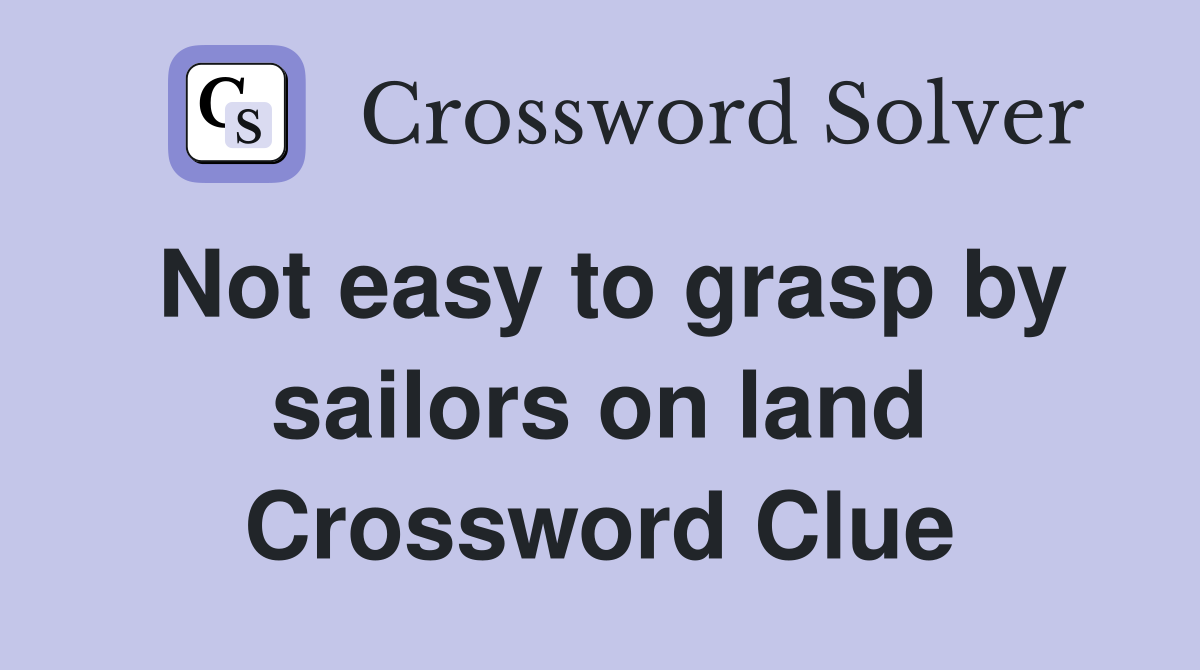 Not easy to grasp by sailors on land Crossword Clue