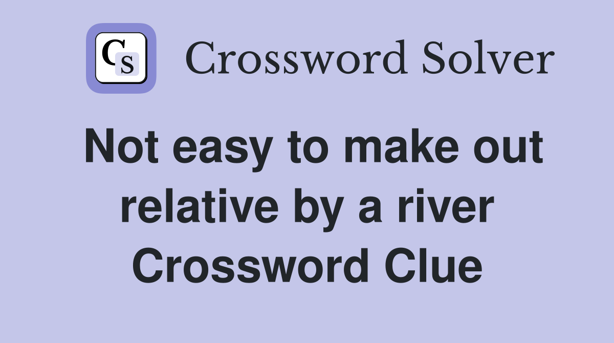 Not easy to make out relative by a river Crossword Clue