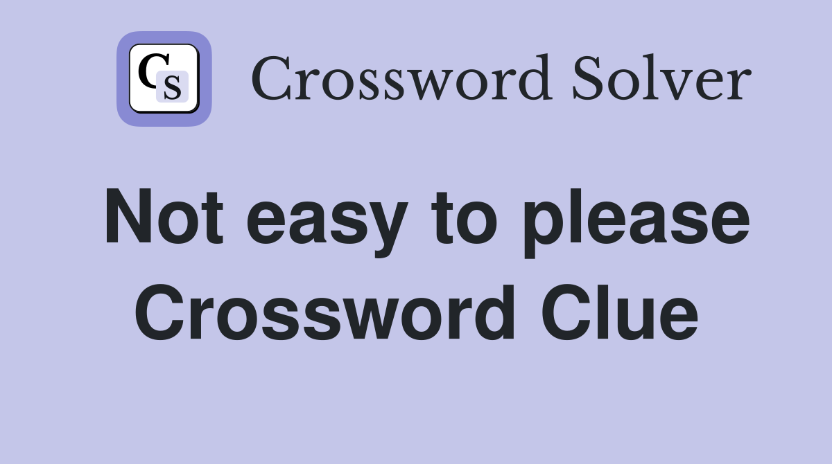 Not easy to please Crossword Clue