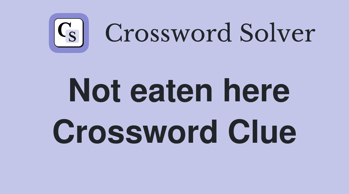 Not eaten here Crossword Clue