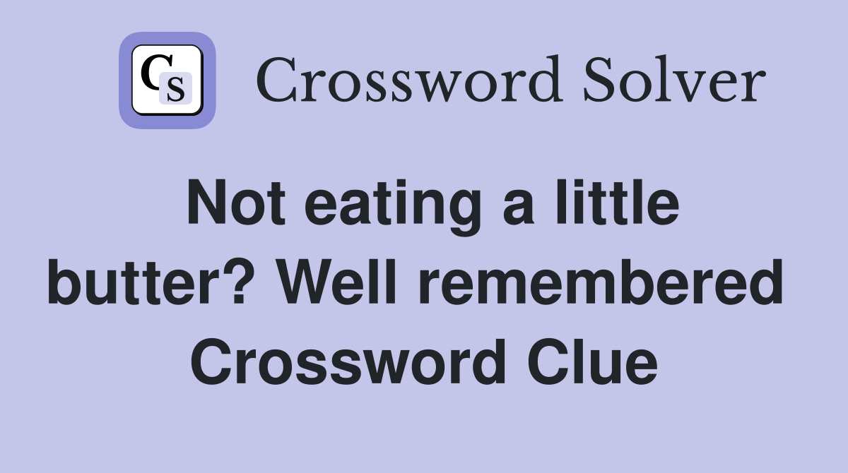 Not eating a little butter? Well remembered  Crossword Clue