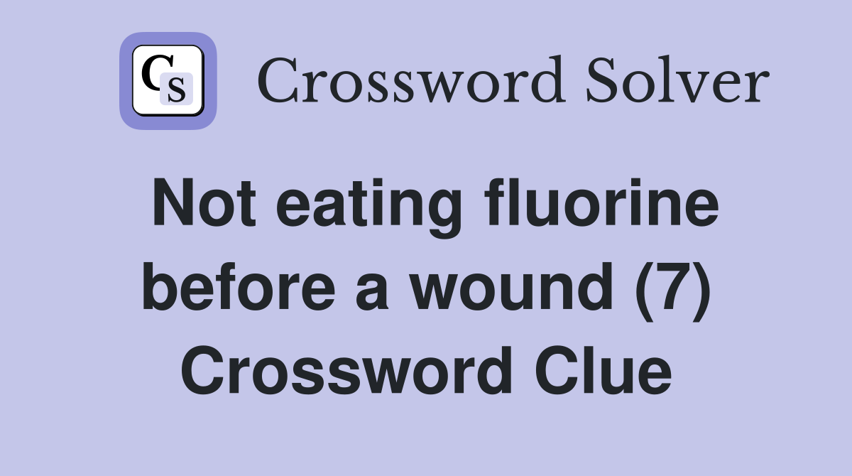 Not eating fluorine before a wound (7) Crossword Clue