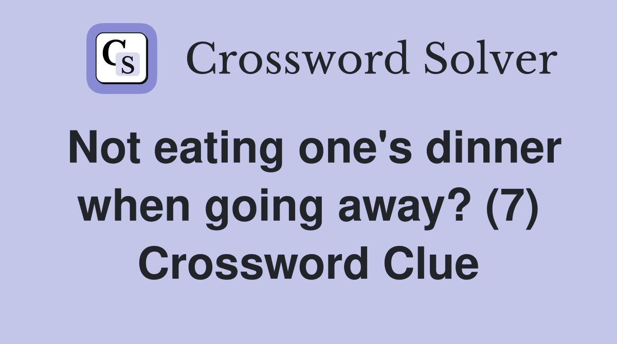 Not eating one's dinner when going away? (7) Crossword Clue