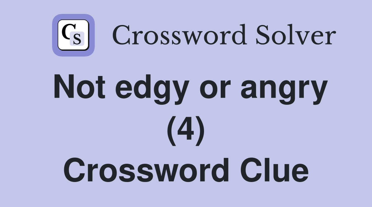 Not edgy or angry (4) Crossword Clue