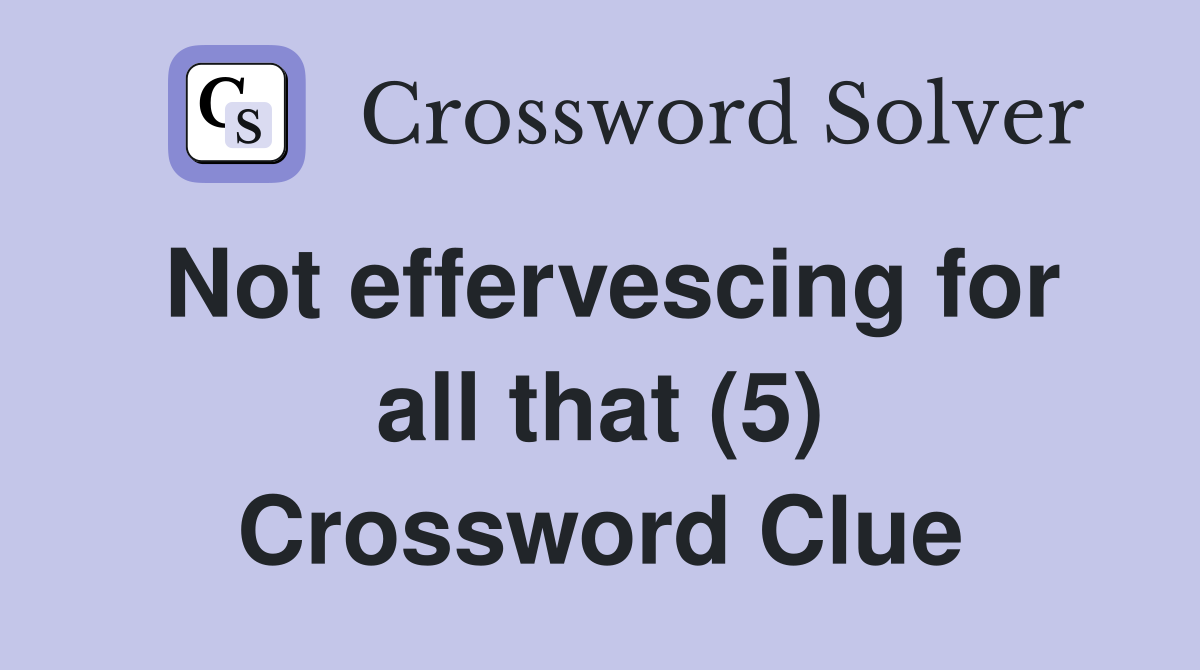 Not effervescing for all that (5) Crossword Clue