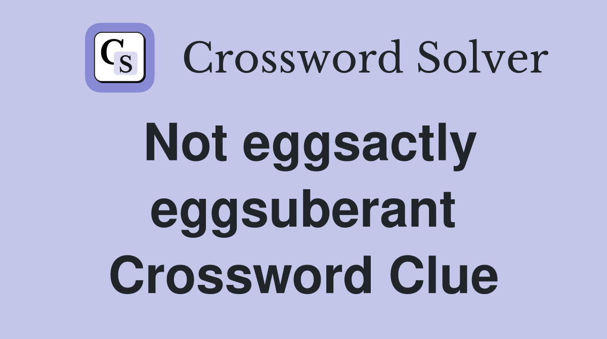 Not eggsactly eggsuberant Crossword Clue