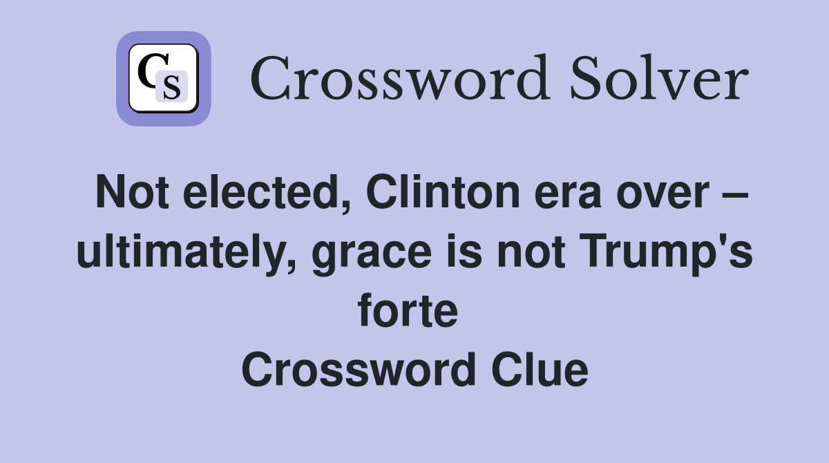 Not elected, Clinton era over – ultimately, grace is not Trump's forte  Crossword Clue