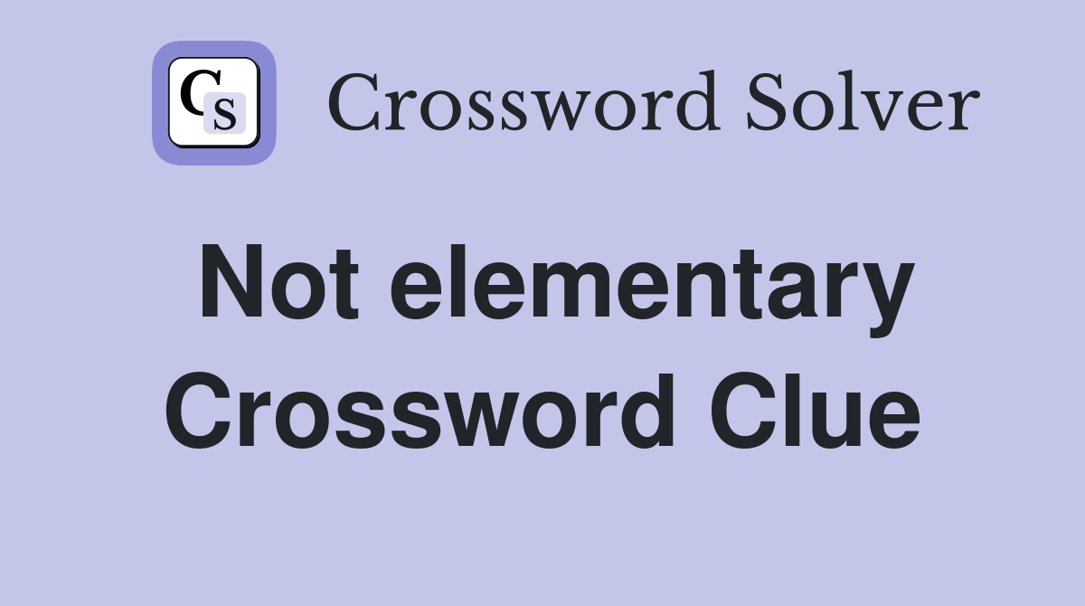 Not elementary Crossword Clue
