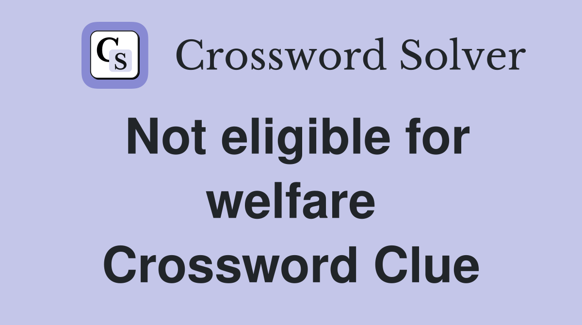 Not eligible for welfare Crossword Clue