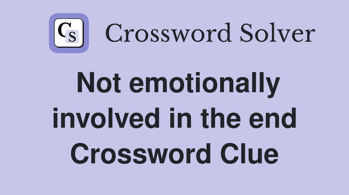 Not emotionally involved in the end Crossword Clue
