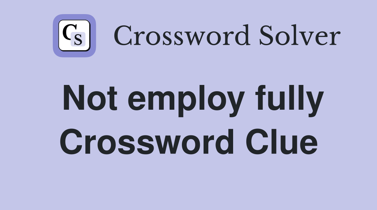 Not employ fully Crossword Clue