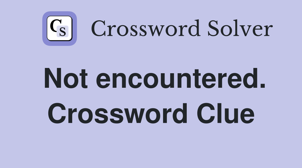 Not encountered. Crossword Clue