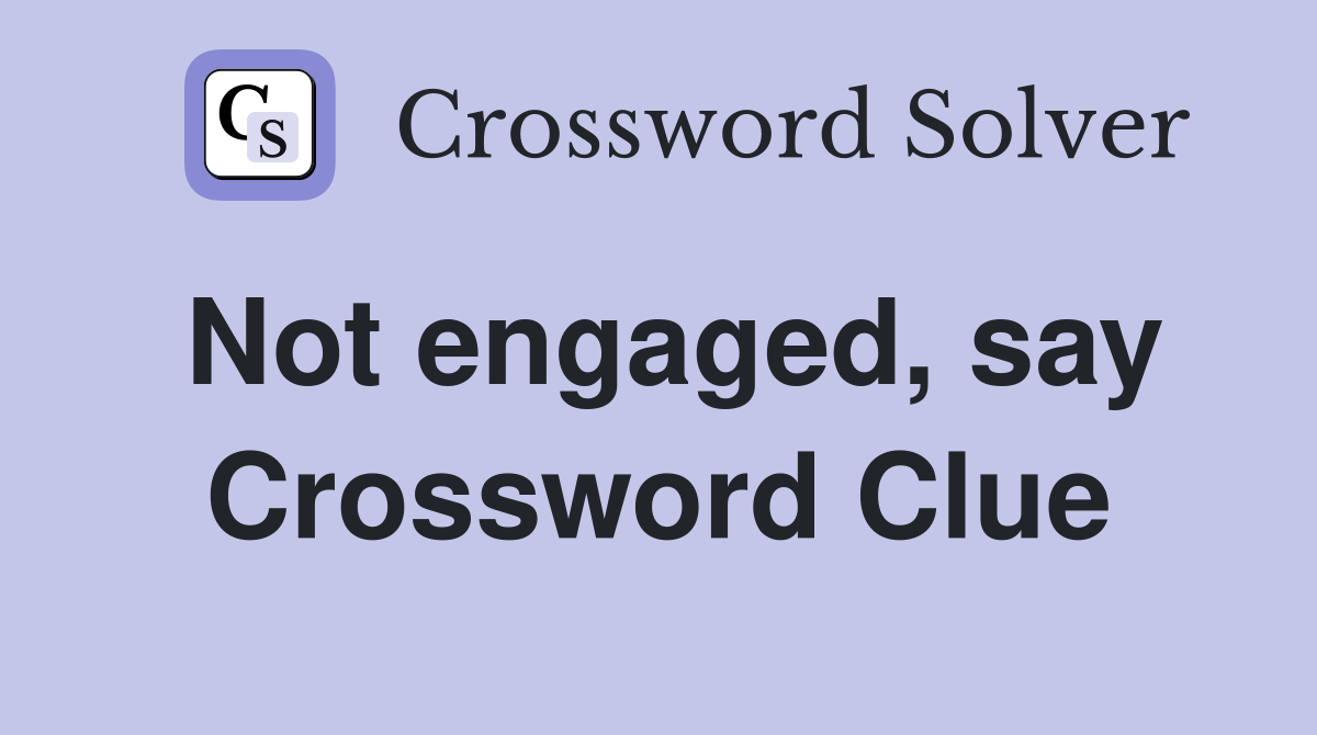 Not engaged, say Crossword Clue
