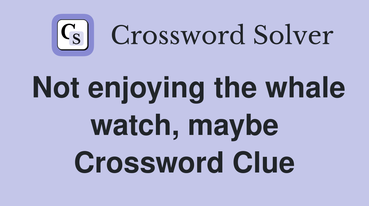 Not enjoying the whale watch, maybe Crossword Clue