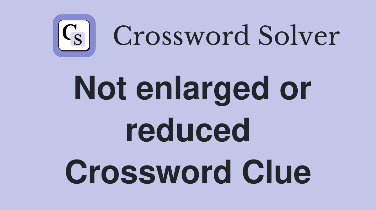 Not enlarged or reduced Crossword Clue