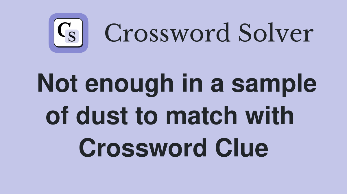 Not enough in a sample of dust to match with  Crossword Clue