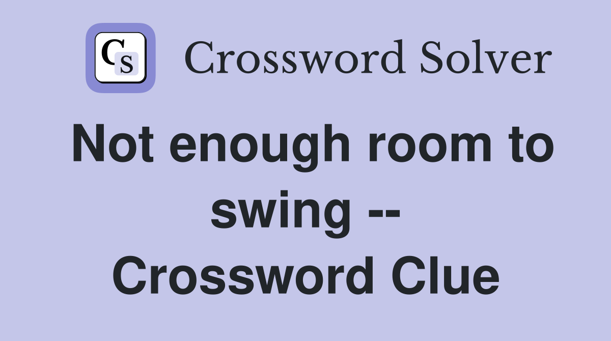 Not enough room to swing -- Crossword Clue
