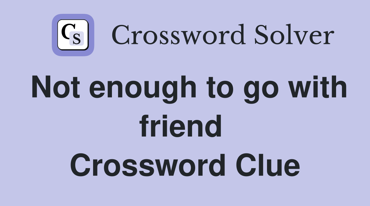 Not enough to go with friend  Crossword Clue